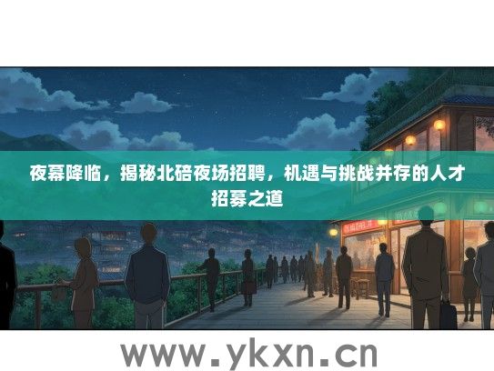 夜幕降临，揭秘北碚夜场招聘，机遇与挑战并存的人才招募之道