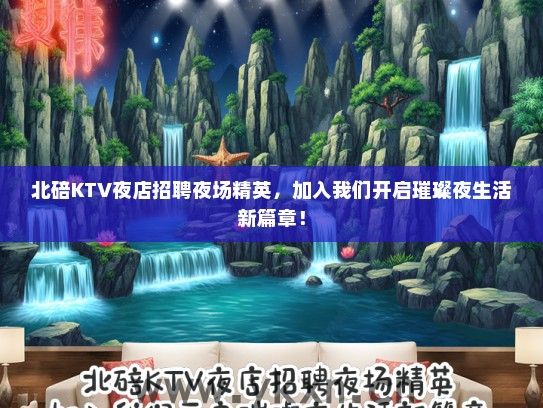 北碚KTV夜店招聘夜场精英，加入我们开启璀璨夜生活新篇章！